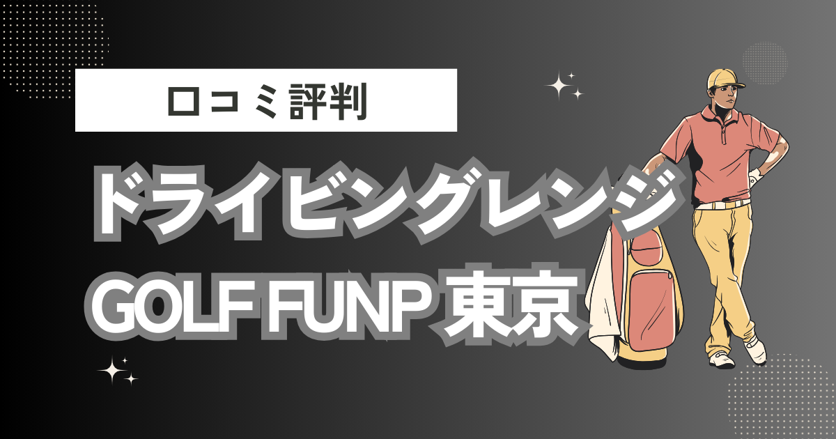 ドライビング レンジ GOLF FUNP 東京の口コミはどう？上手くならないって本当？評判効果を徹底解説