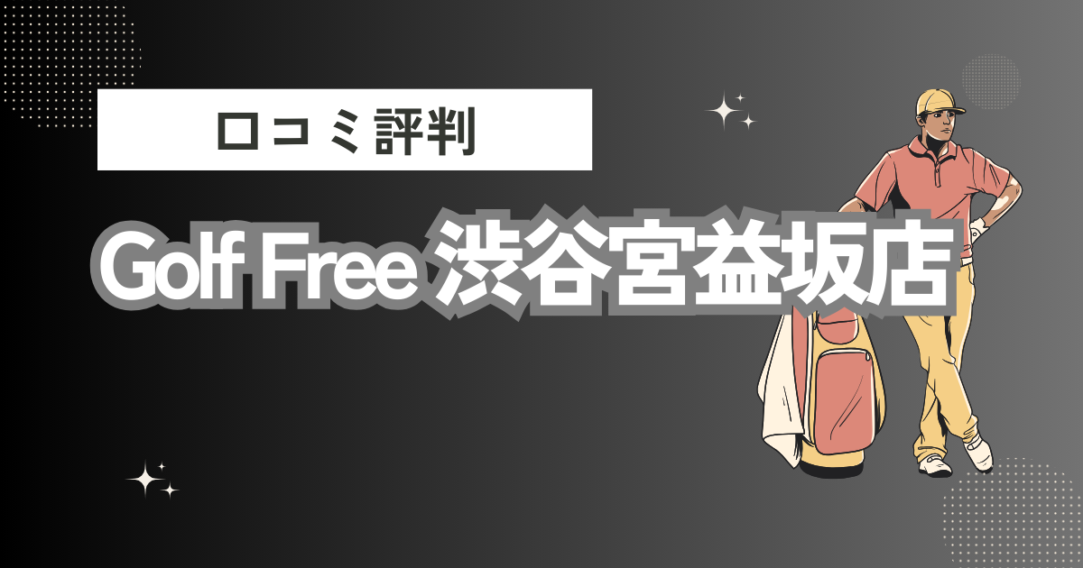 Golf Free 渋谷宮益坂店の口コミはどう？上手くならないって本当？評判効果を徹底解説