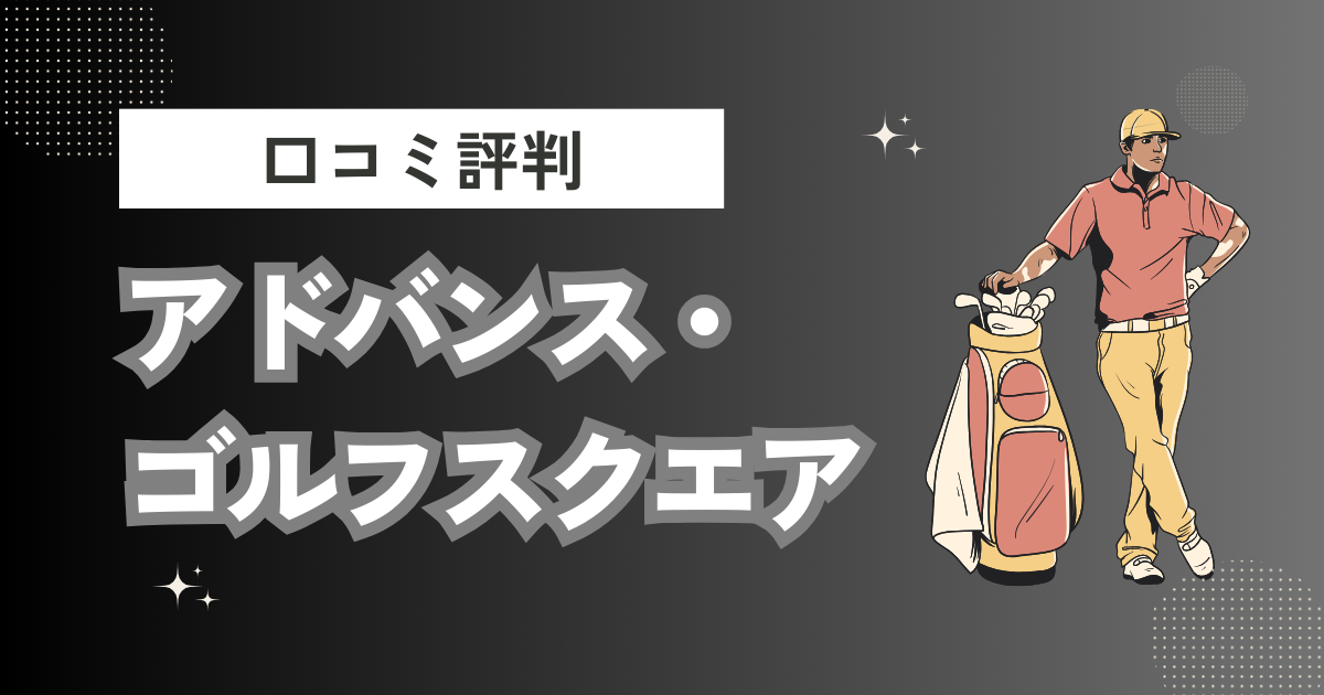 アドバンス・ゴルフスクエアの口コミはどう？上手くならないって本当？評判効果を徹底解説