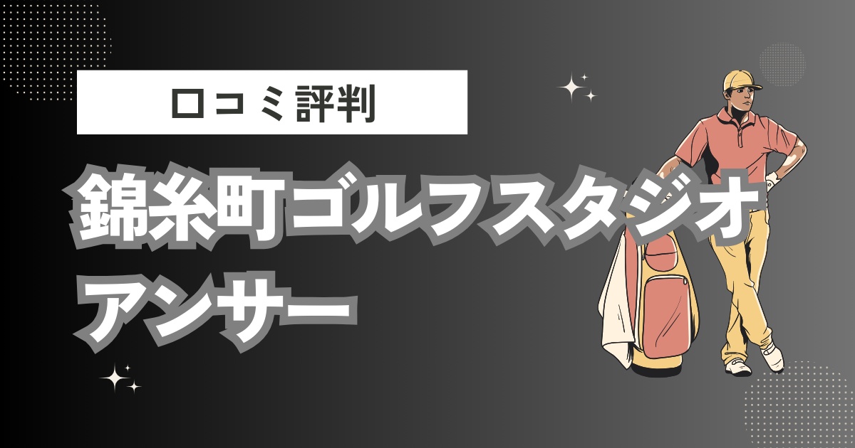 錦糸町ゴルフスタジオ アンサーの口コミはどう？上手くならないって本当？評判効果を徹底解説