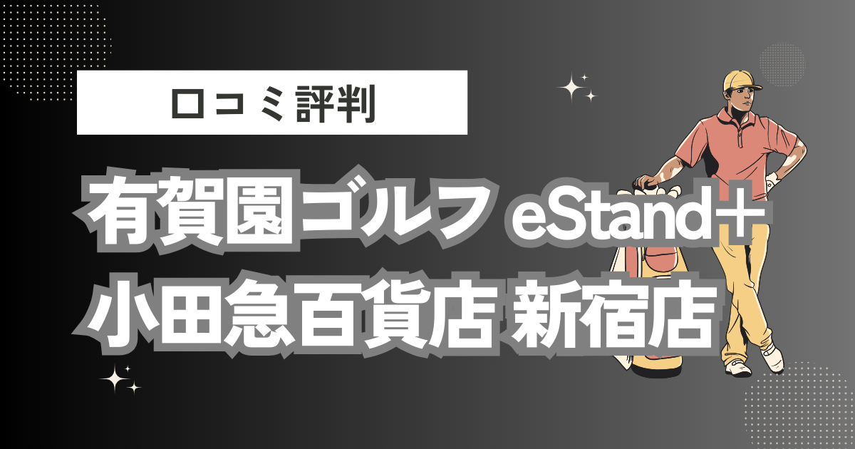 有賀園ゴルフ eStand+ 小田急百貨店 新宿店の口コミはどう？上手くならないって本当？評判効果を徹底解説