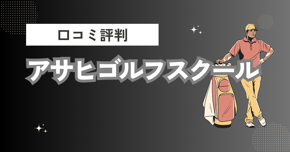 アサヒゴルフスクールの口コミはどう？上手くならないって本当？評判効果を徹底解説