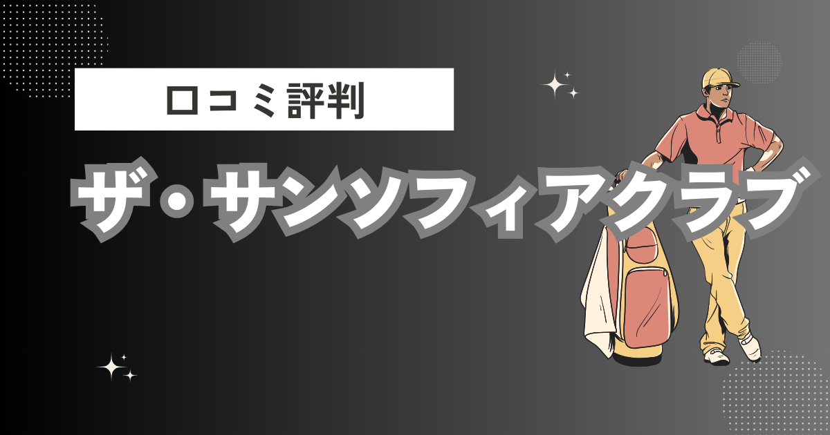 ザ・サンソフィアクラブの口コミはどう？上手くならないって本当？評判効果を徹底解説