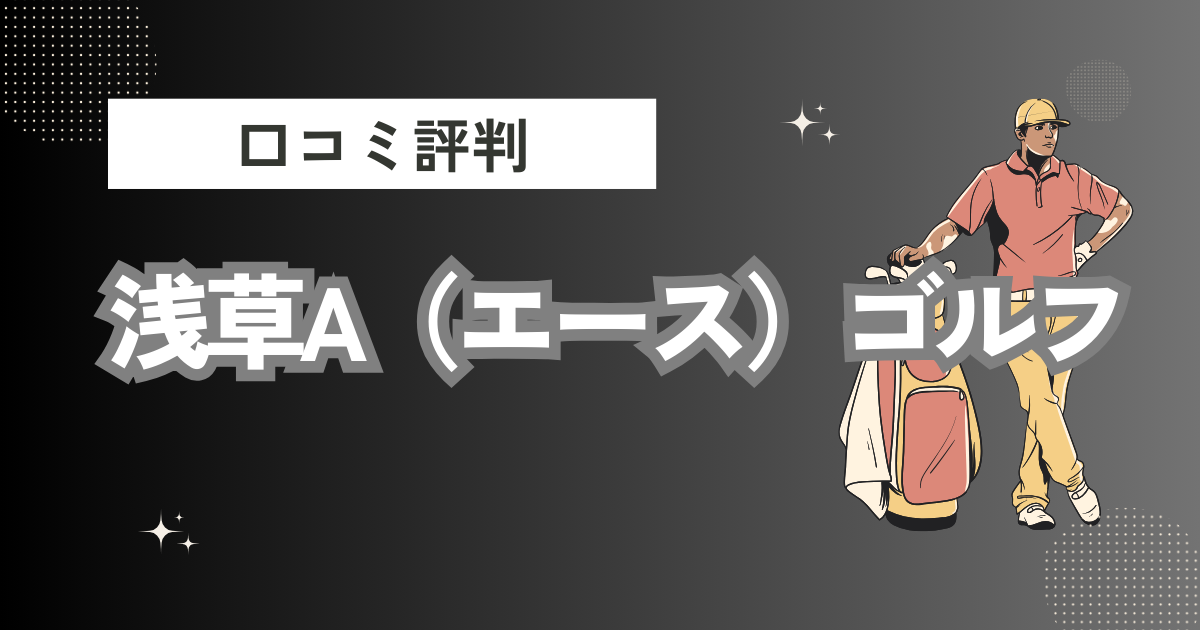 浅草A（エース）ゴルフの口コミはどう？上手くならないって本当？評判効果を徹底解説