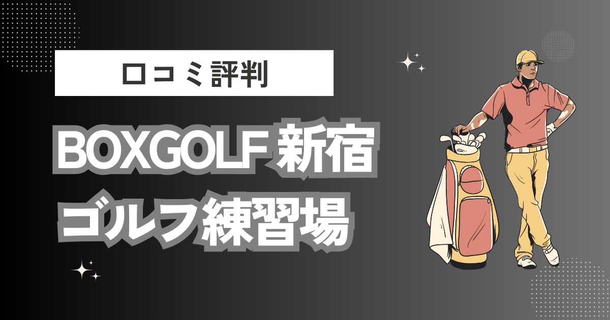 BOXGOLF 新宿ゴルフ練習場の口コミはどう？上手くならないって本当？評判効果を徹底解説