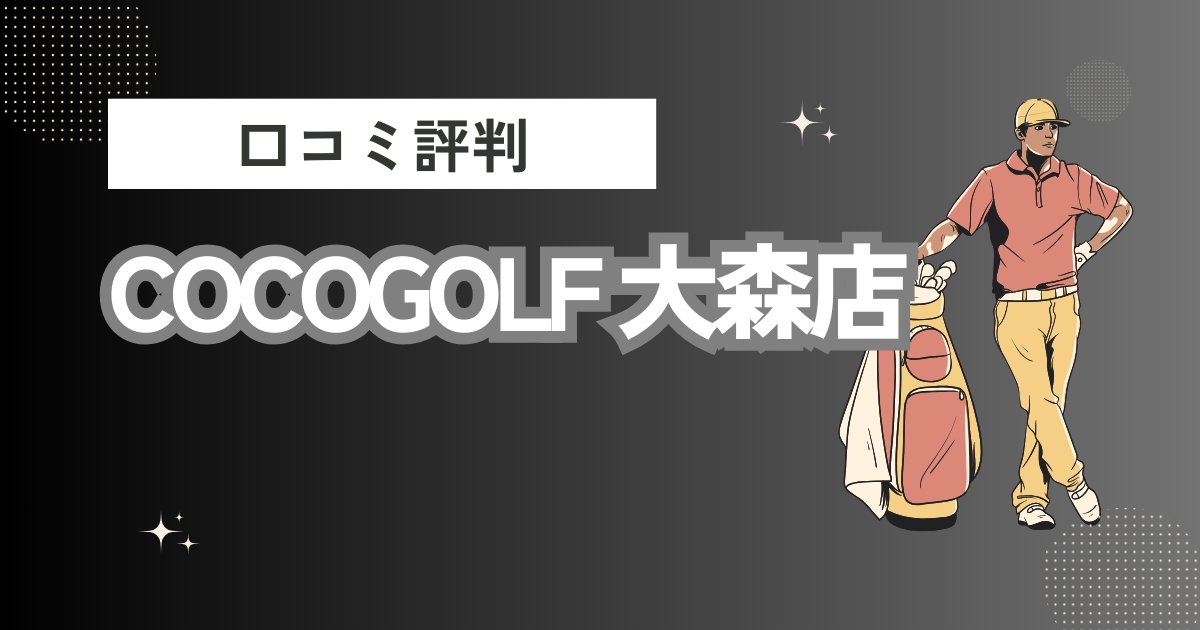 COCOGOLF 大森店の口コミはどう？上手くならないって本当？評判効果を徹底解説