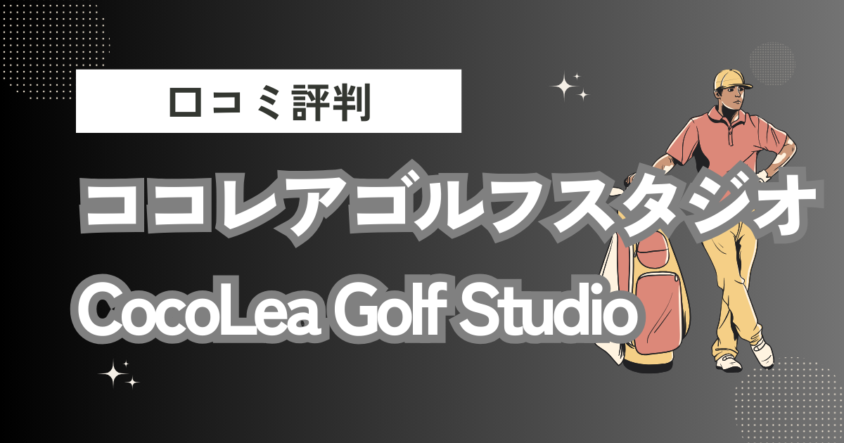 ココレアゴルフスタジオ CocoLea Golf Studioの口コミはどう？上手くならないって本当？評判効果を徹底解説