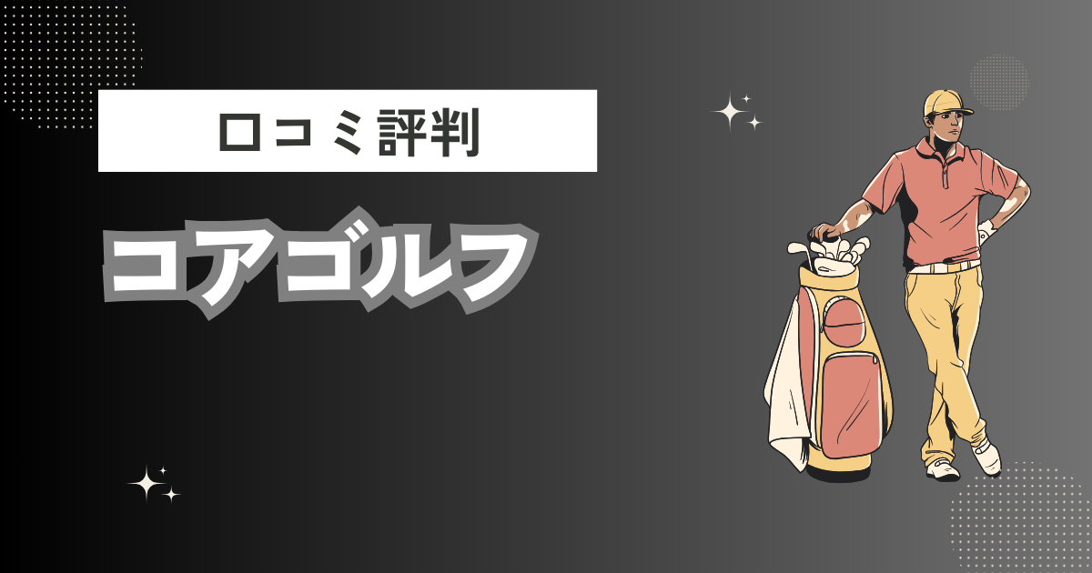 コアゴルフの口コミはどう？上手くならないって本当？評判効果を徹底解説