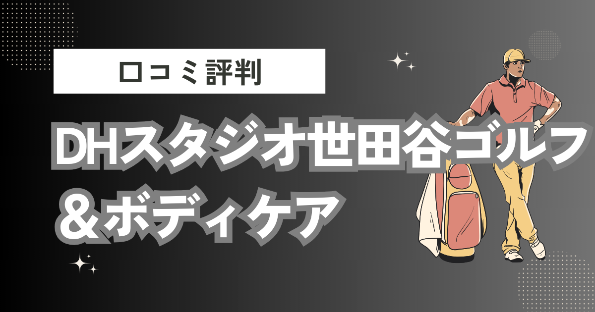 DHスタジオ世田谷ゴルフ＆ボディケアの口コミはどう？上手くならないって本当？評判効果を徹底解説