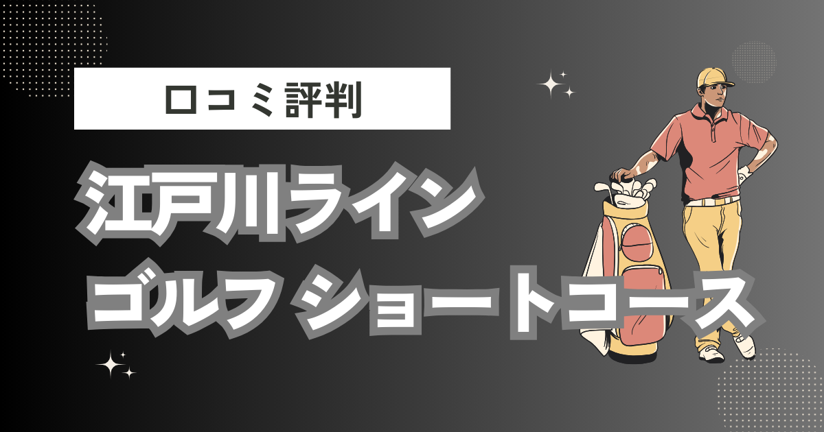 江戸川ラインゴルフ ショートコースの口コミはどう？上手くならないって本当？評判効果を徹底解説