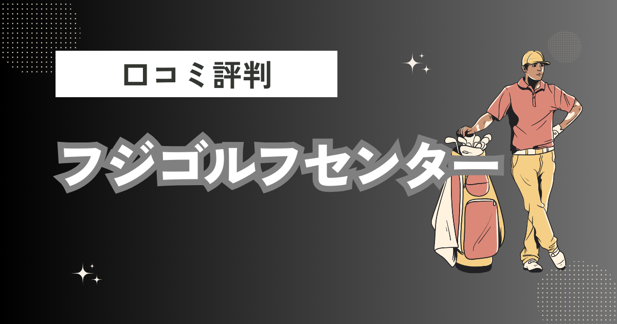 フジゴルフセンターの口コミはどう？上手くならないって本当？評判効果を徹底解説