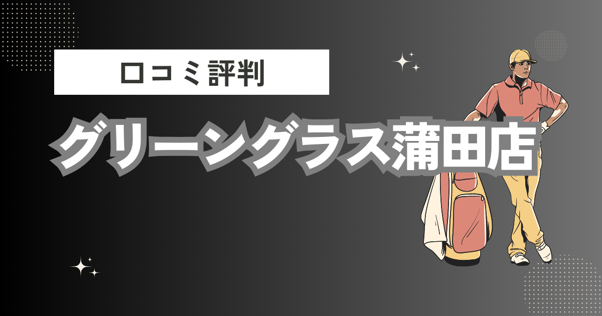 グリーングラス蒲田店の口コミはどう？上手くならないって本当？評判効果を徹底解説