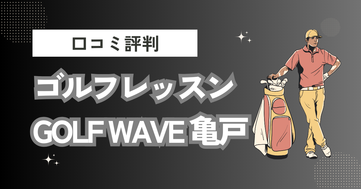 ゴルフレッスン GOLF WAVE 亀戸の口コミはどう？上手くならないって本当？評判効果を徹底解説