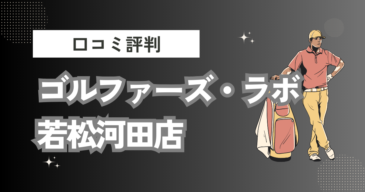 ゴルファーズ・ラボ 若松河田店の口コミはどう？上手くならないって本当？評判効果を徹底解説