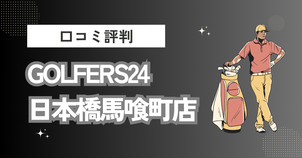 GOLFERS24（ゴルファーズ24）日本橋馬喰町店の口コミはどう？上手くならないって本当？評判効果を徹底解説