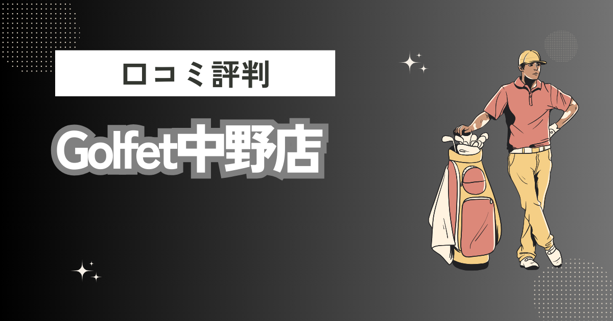 Golfet中野店の口コミはどう？上手くならないって本当？評判効果を徹底解説