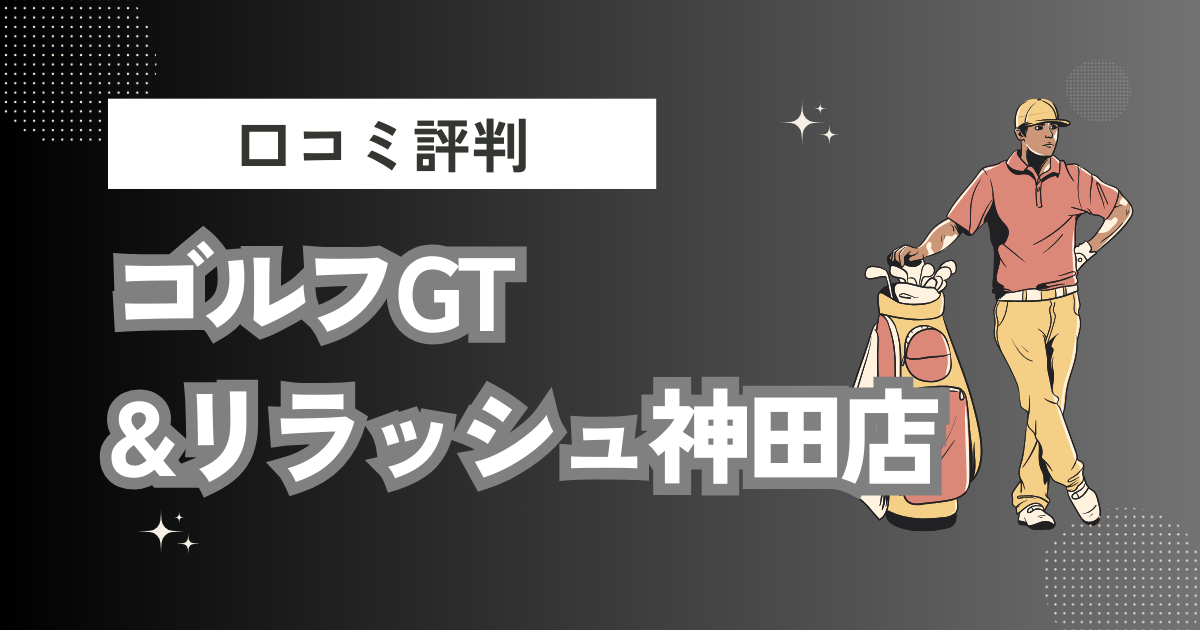 ゴルフGT&リラッシュ 神田店の口コミはどう？上手くならないって本当？評判効果を徹底解説