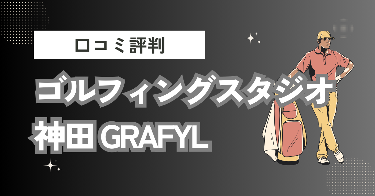 ゴルフィングスタジオ 神田 GRAFYLの口コミはどう？上手くならないって本当？評判効果を徹底解説