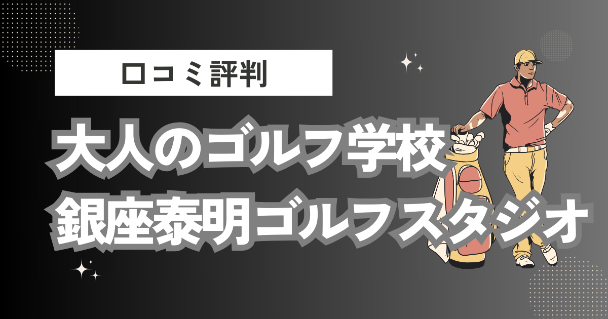 大人のゴルフ学校【銀座泰明ゴルフスタジオ】の口コミはどう？上手くならないって本当？評判効果を徹底解説