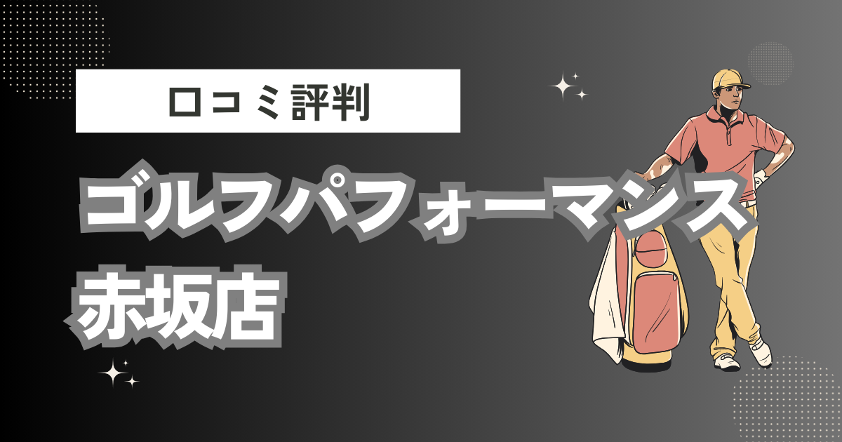 ゴルフパフォーマンス赤坂店の口コミはどう？上手くならないって本当？評判効果を徹底解説