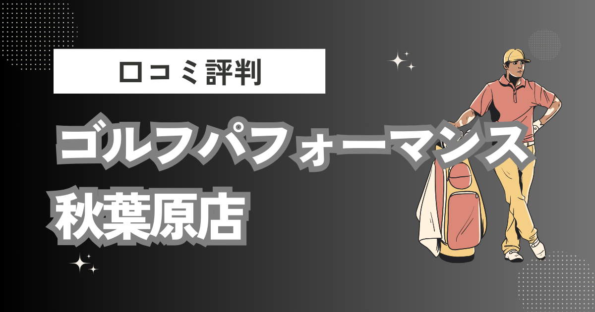 ゴルフパフォーマンス 秋葉原店の口コミはどう？上手くならないって本当？評判効果を徹底解説