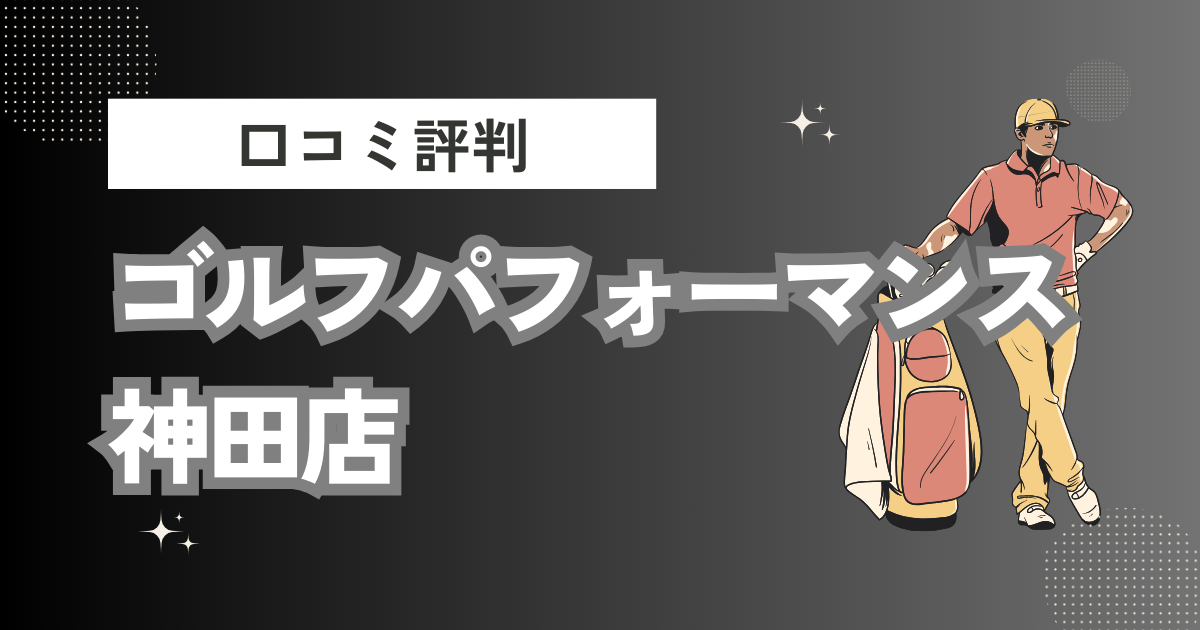 ゴルフパフォーマンス神田店の口コミはどう？上手くならないって本当？評判効果を徹底解説