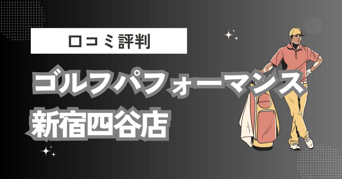 ゴルフパフォーマンス新宿四谷店の口コミはどう？上手くならないって本当？評判効果を徹底解説