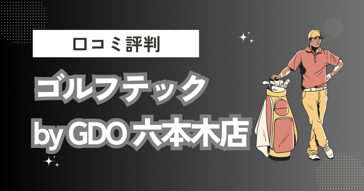 ゴルフテック by GDO 六本木店の口コミはどう？上手くならないって本当？評判効果を徹底解説