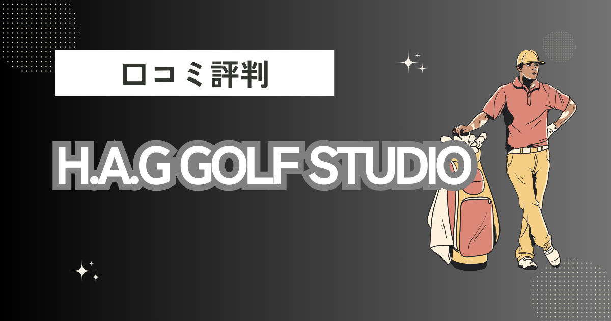 H.A.G GOLF STUDIOの口コミはどう？上手くならないって本当？評判効果を徹底解説