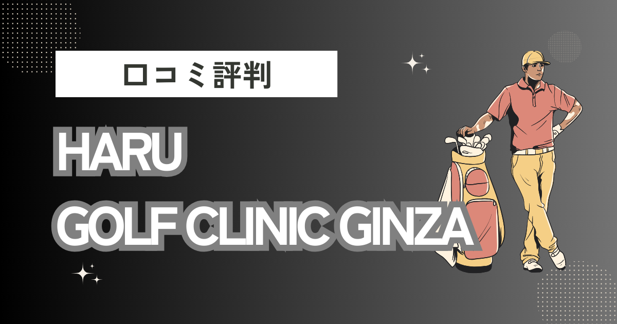 HARU GOLF CLINIC GINZAの口コミはどう？上手くならないって本当？評判効果を徹底解説