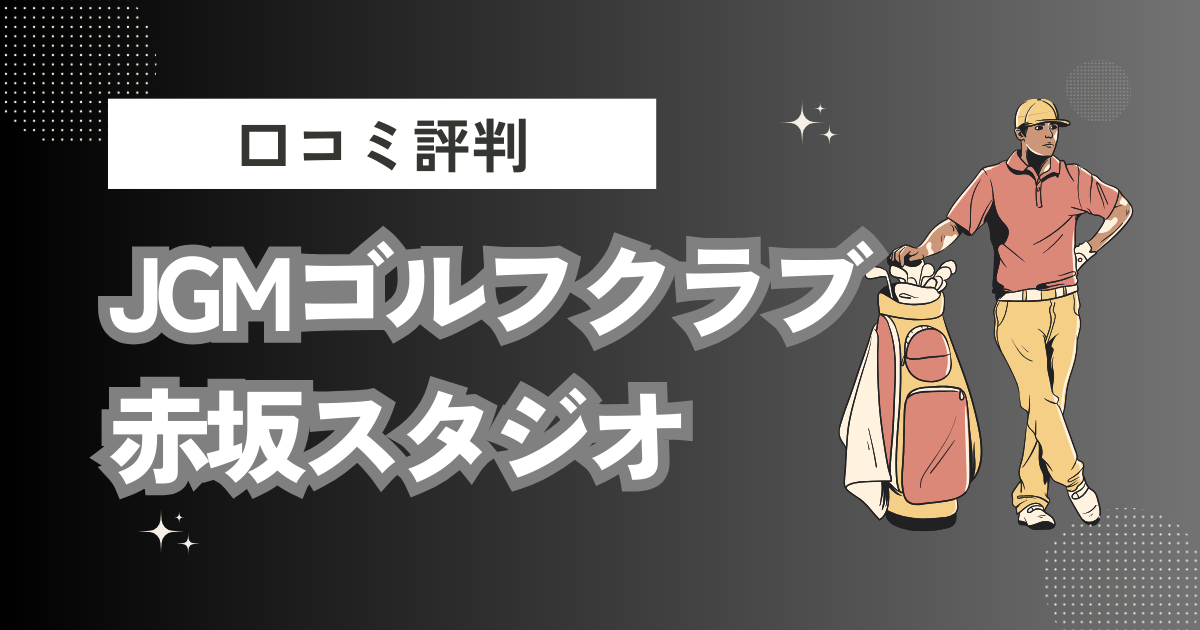 赤坂・六本木のゴルフスクール【JGMゴルフクラブ 赤坂スタジオ】の口コミはどう？上手くならないって本当？評判効果を徹底解説