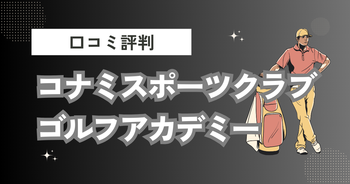 コナミスポーツクラブ ゴルフアカデミー（西葛西）の口コミはどう？上手くならないって本当？評判効果を徹底解説