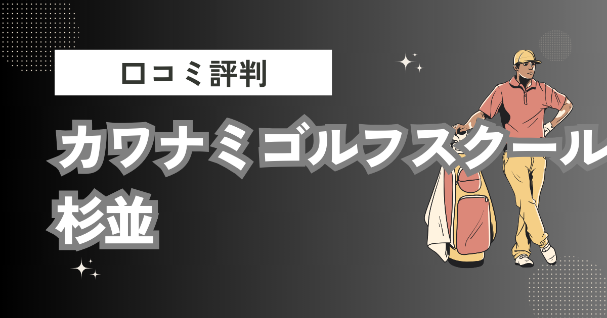 カワナミゴルフスクール 杉並の口コミはどう？上手くならないって本当？評判効果を徹底解説