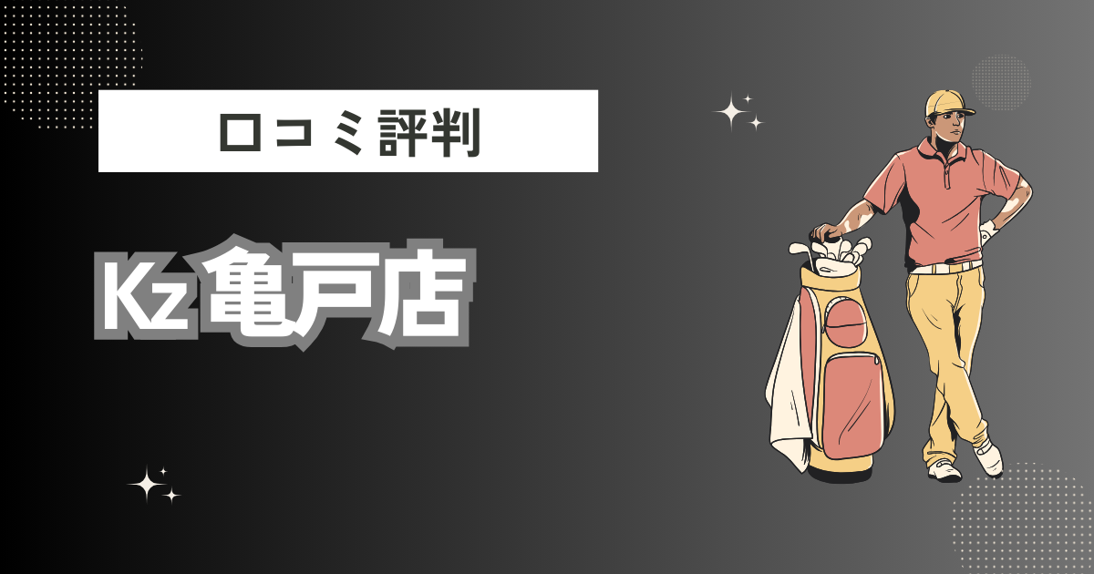 Kz 亀戸店の口コミはどう？上手くならないって本当？評判効果を徹底解説