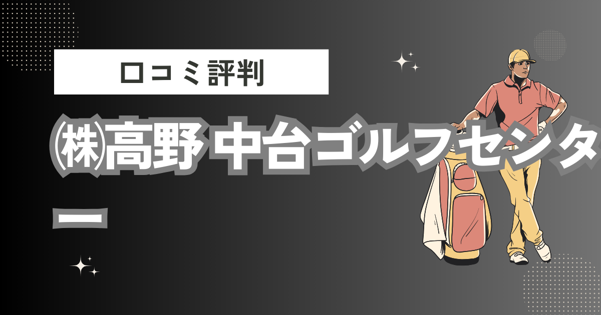 ㈱高野 中台ゴルフセンターの口コミはどう？上手くならないって本当？評判効果を徹底解説