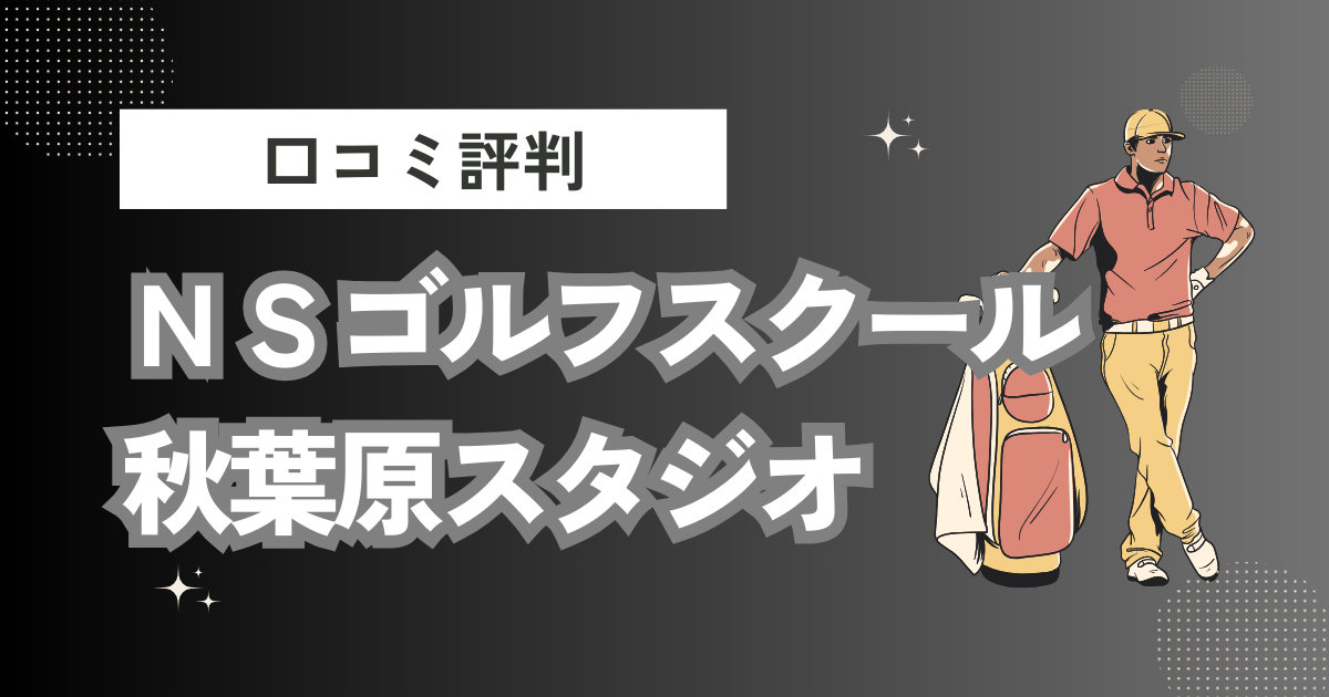 ＮＳゴルフスクール秋葉原スタジオの口コミはどう？上手くならないって本当？評判効果を徹底解説