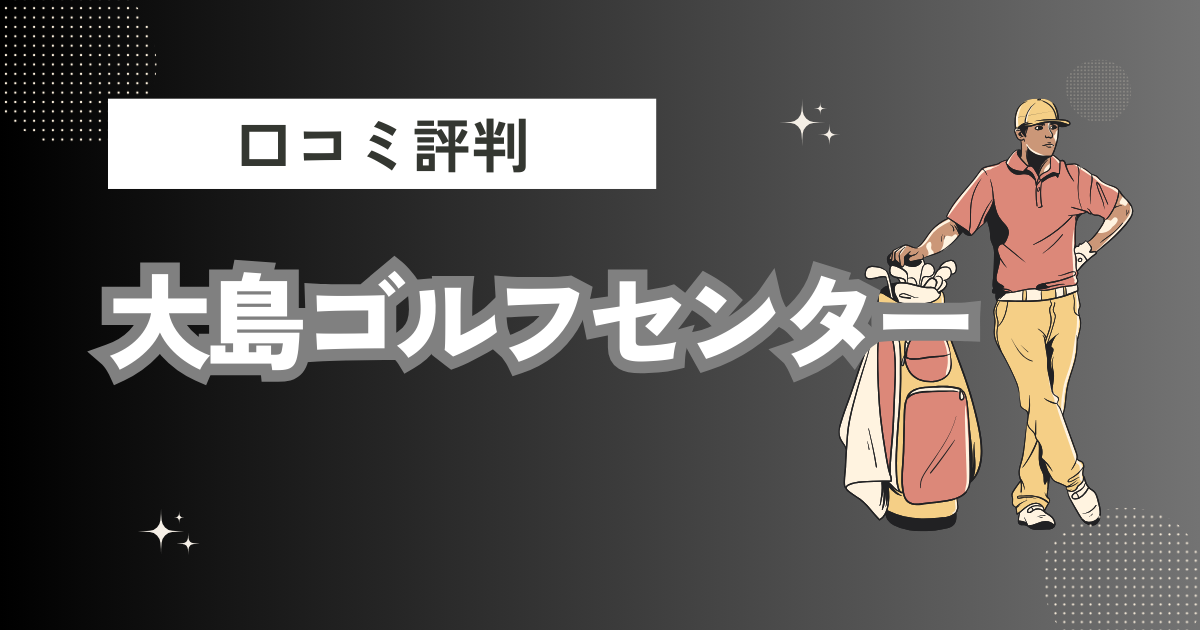 大島ゴルフセンターの口コミはどう？上手くならないって本当？評判効果を徹底解説