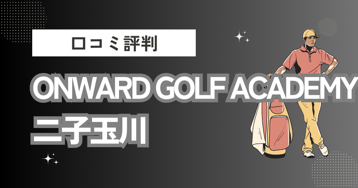 ONWARD GOLF ACADEMY 二子玉川の口コミはどう？上手くならないって本当？評判効果を徹底解説