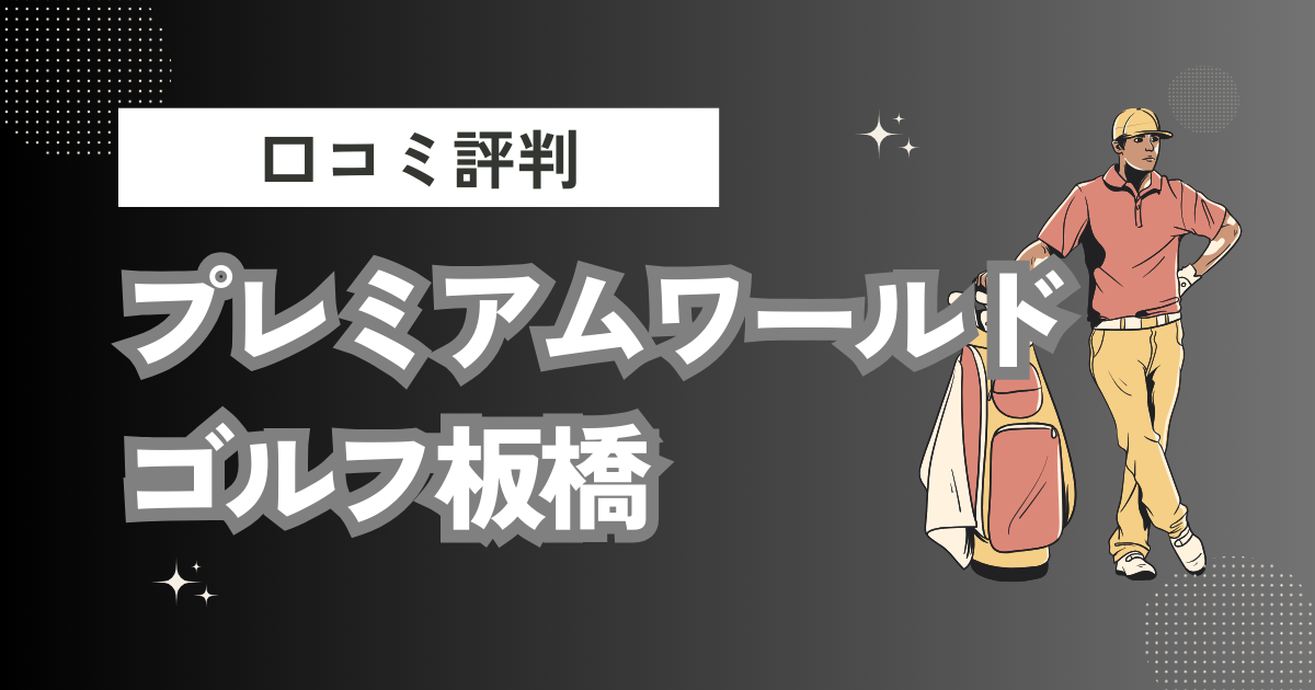 プレミアムワールドゴルフ板橋の口コミはどう？上手くならないって本当？評判効果を徹底解説