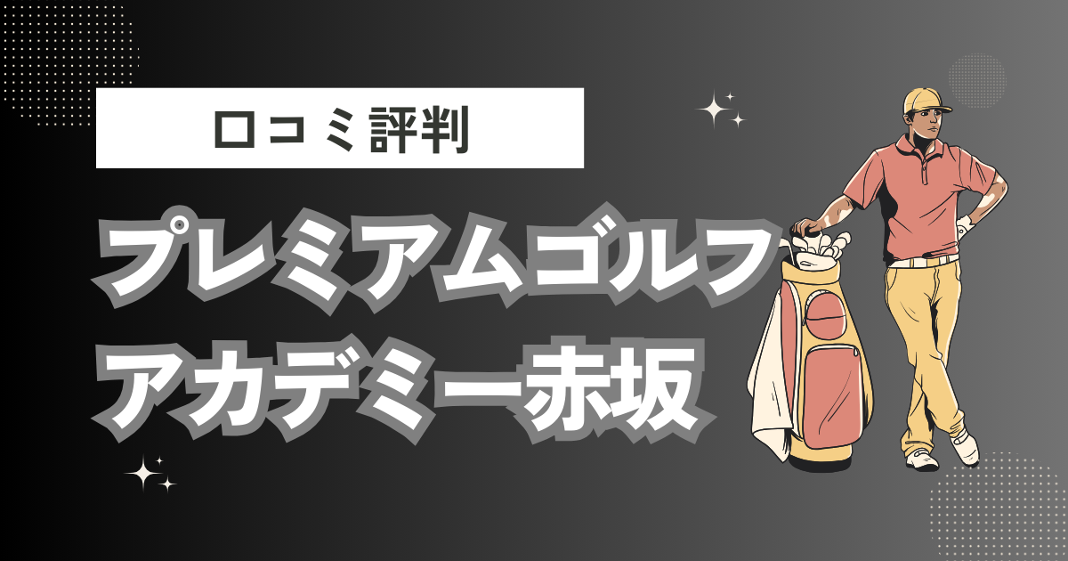 プレミアムゴルフアカデミー赤坂の口コミはどう？上手くならないって本当？評判効果を徹底解説