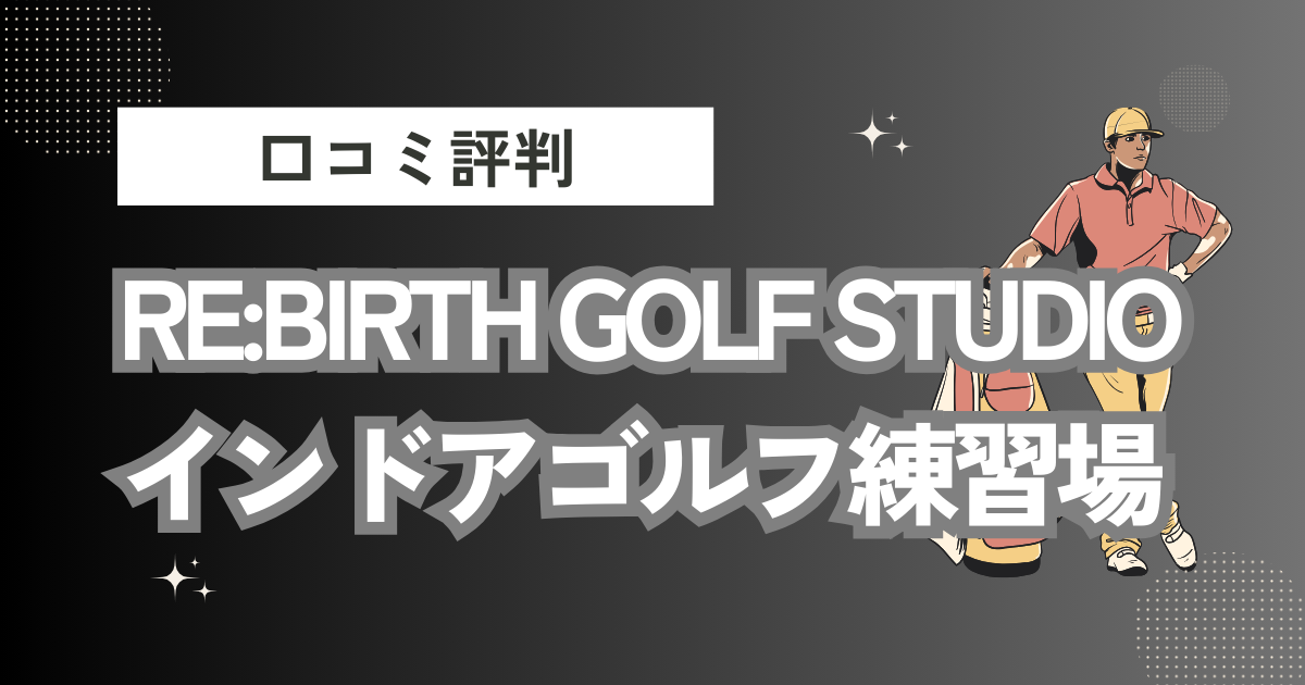 RE:BIRTH GOLF STUDIOインドアゴルフ練習場の口コミはどう？上手くならないって本当？評判効果を徹底解説