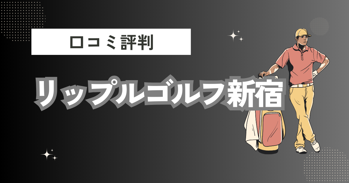 リップルゴルフ新宿の口コミはどう？上手くならないって本当？評判効果を徹底解説