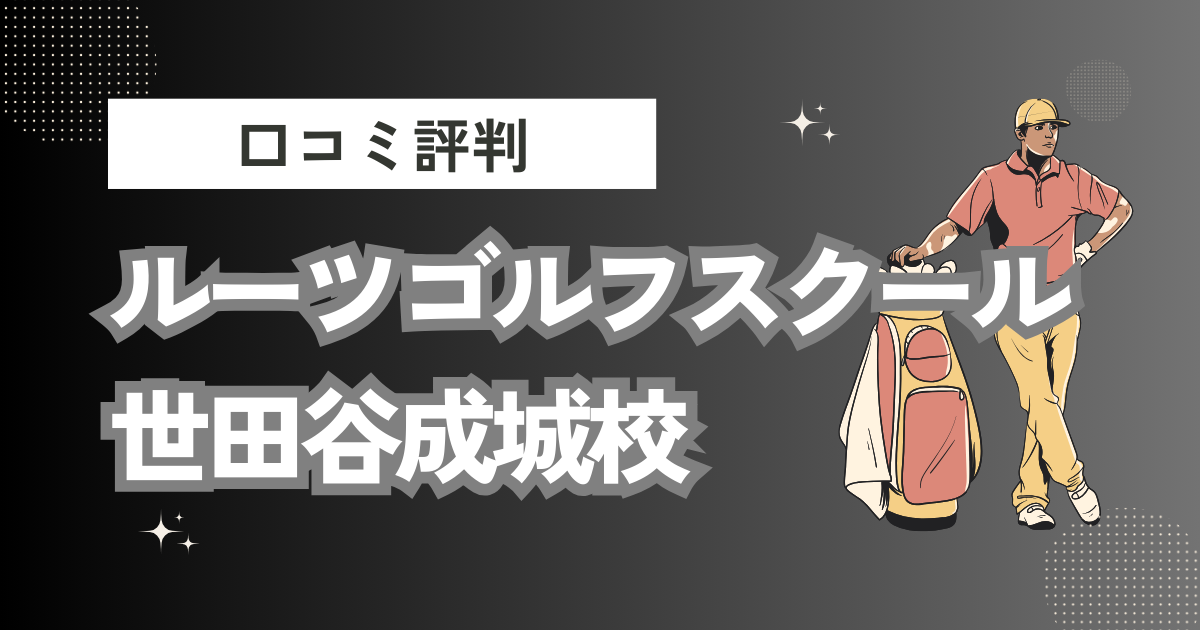 ルーツゴルフスクール 世田谷成城校の口コミはどう？上手くならないって本当？評判効果を徹底解説