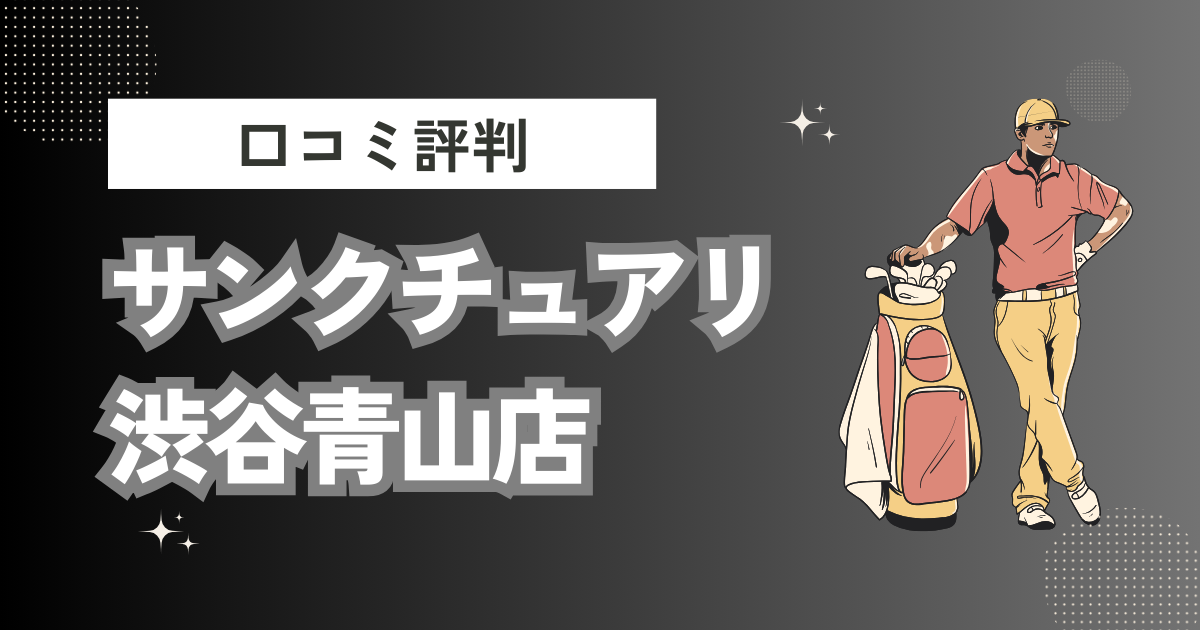 サンクチュアリ渋谷青山店の口コミはどう？上手くならないって本当？評判効果を徹底解説