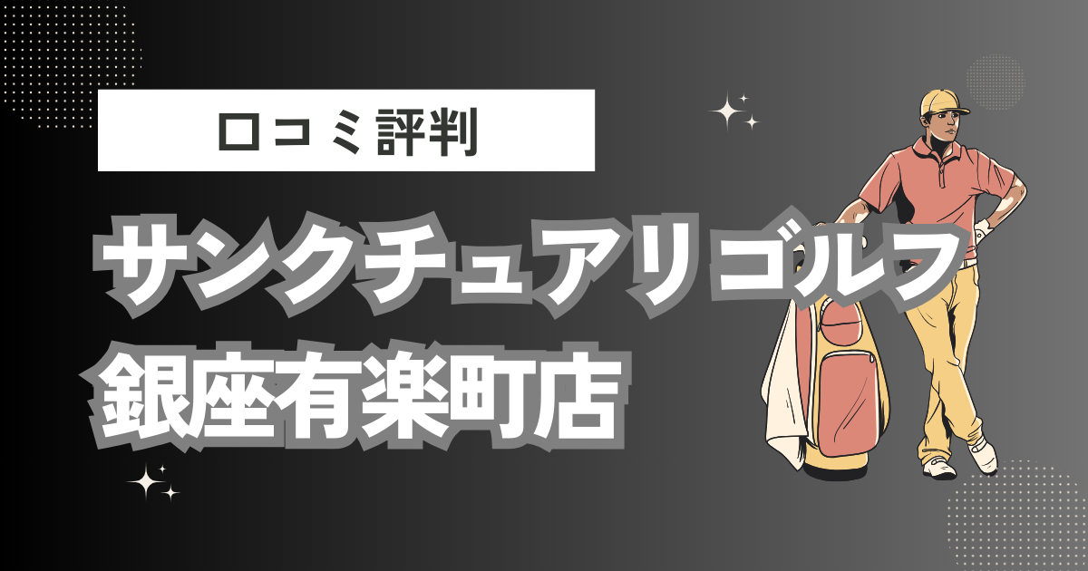 サンクチュアリゴルフ 銀座有楽町店の口コミはどう？上手くならないって本当？評判効果を徹底解説