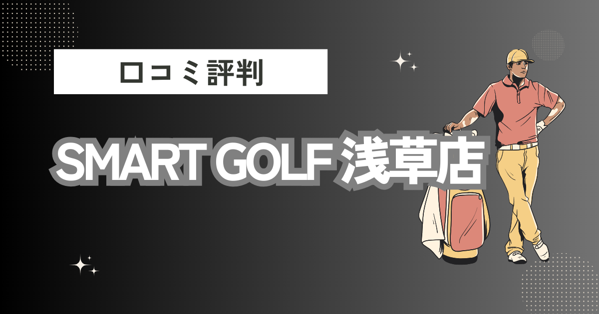 SMART GOLF 浅草店の口コミはどう？上手くならないって本当？評判効果を徹底解説