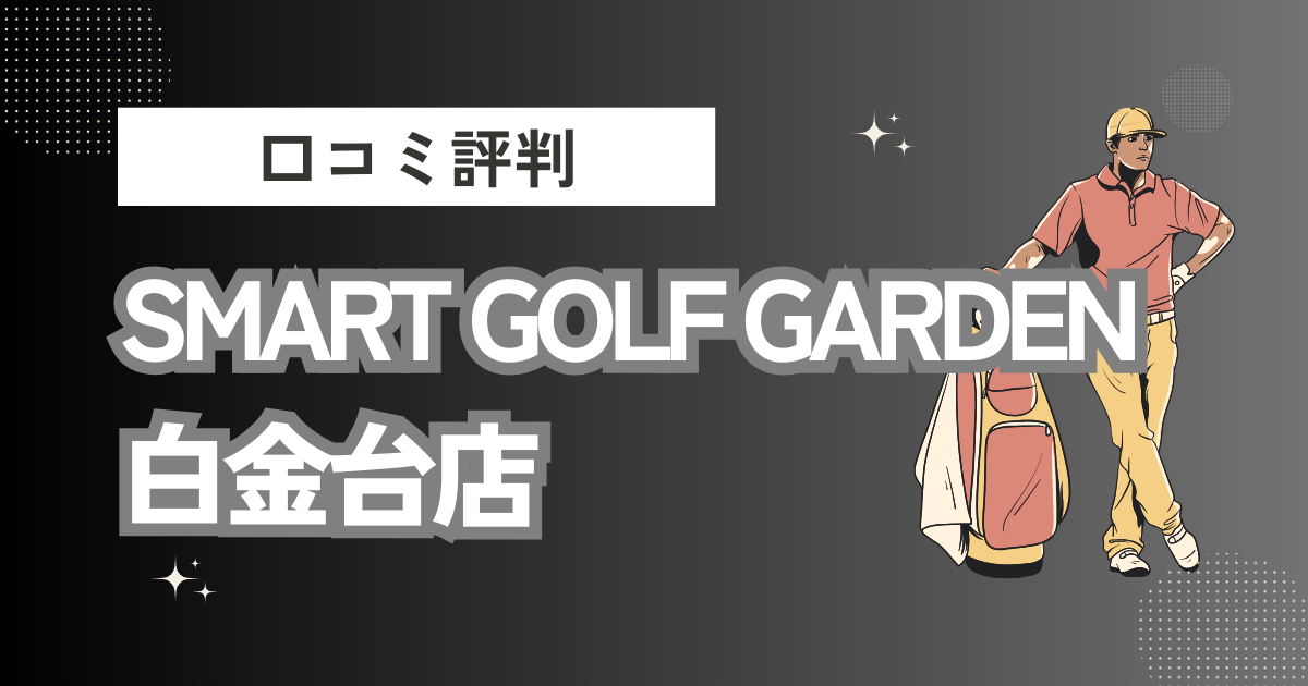 SMART GOLF GARDEN 白金台店の口コミはどう？上手くならないって本当？評判効果を徹底解説