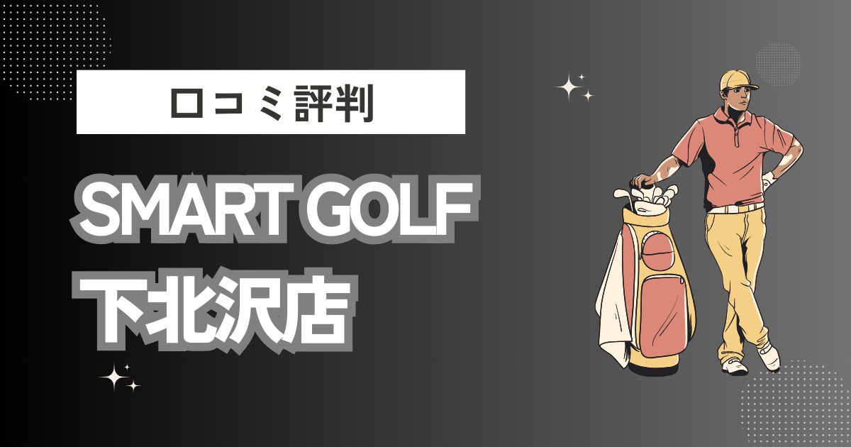 SMART GOLF 下北沢店の口コミはどう？上手くならないって本当？評判効果を徹底解説