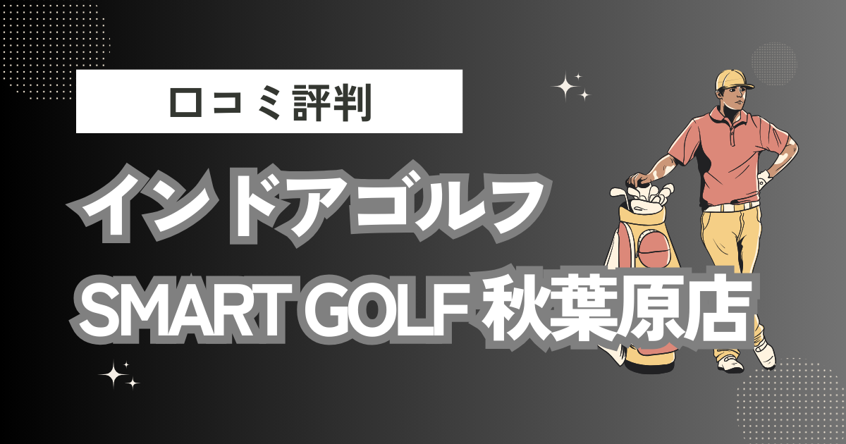 インドアゴルフ SMART GOLF 秋葉原店の口コミはどう？上手くならないって本当？評判効果を徹底解説