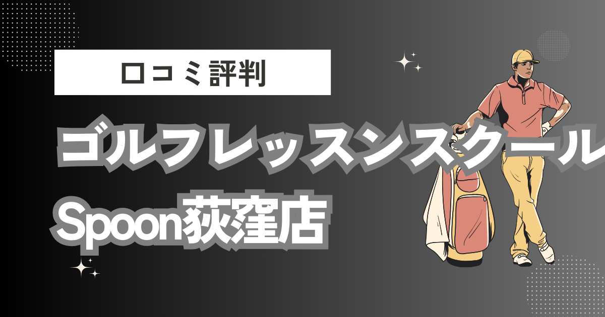 ゴルフレッスンスクールSpoon荻窪店の口コミはどう？上手くならないって本当？評判効果を徹底解説